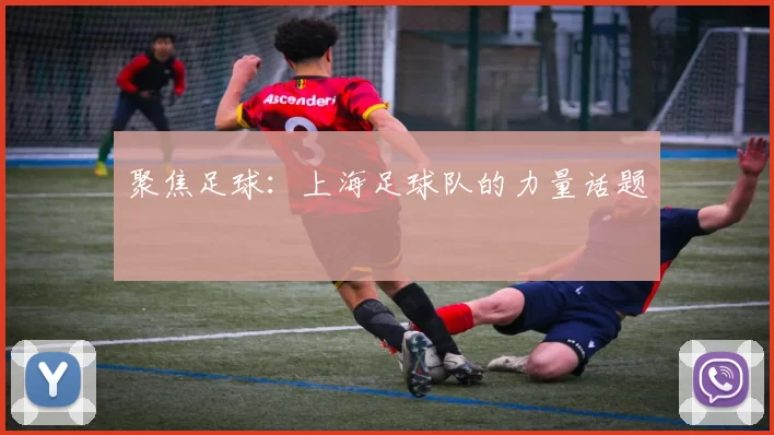 聚焦足球：上海足球队的力量话题