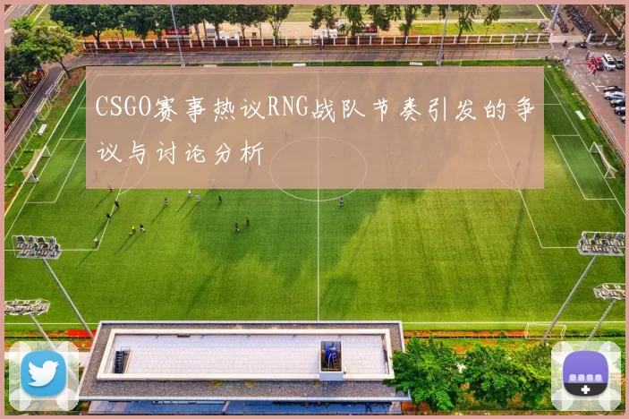 CSGO赛事热议RNG战队节奏引发的争议与讨论分析