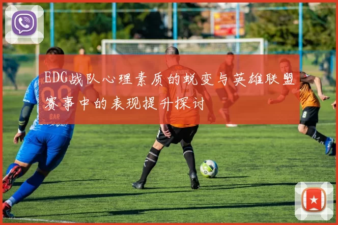 EDG战队心理素质的蜕变与英雄联盟赛事中的表现提升探讨