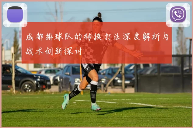 成都排球队的转换打法深度解析与战术创新探讨