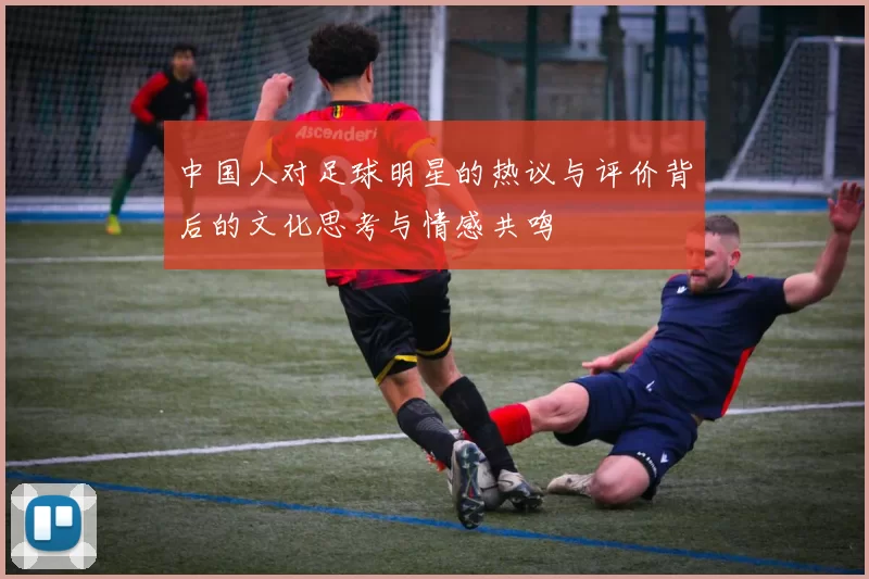 中国人对足球明星的热议与评价背后的文化思考与情感共鸣