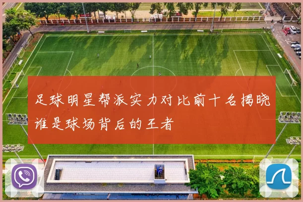 足球明星帮派实力对比前十名揭晓谁是球场背后的王者