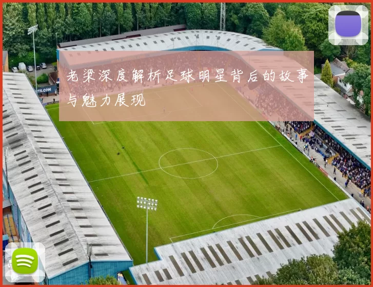 老梁深度解析足球明星背后的故事与魅力展现