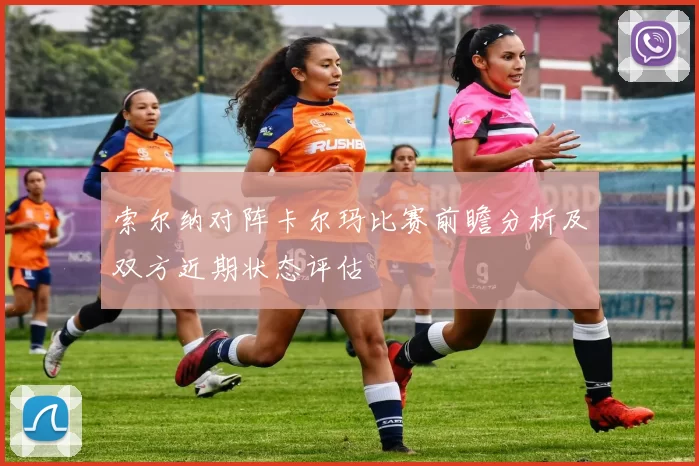 索尔纳对阵卡尔玛比赛前瞻分析及双方近期状态评估
