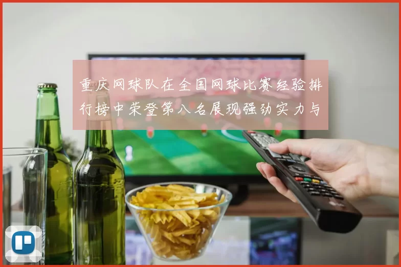重庆网球队在全国网球比赛经验排行榜中荣登第八名展现强劲实力与潜力
