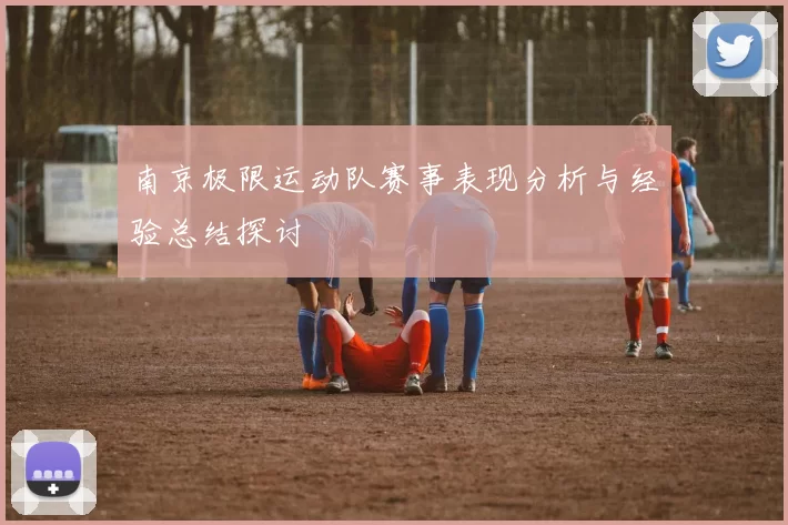 南京极限运动队赛事表现分析与经验总结探讨