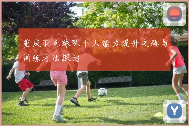 重庆羽毛球队个人能力提升之路与训练方法探讨