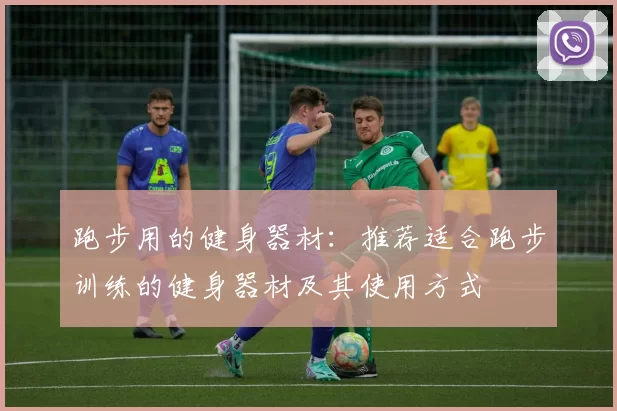 跑步用的健身器材：推荐适合跑步训练的健身器材及其使用方式