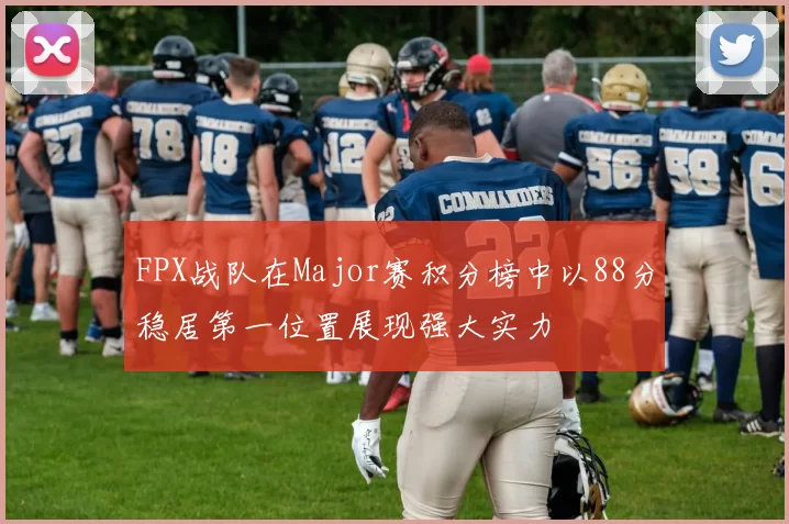 FPX战队在Major赛积分榜中以88分稳居第一位置展现强大实力