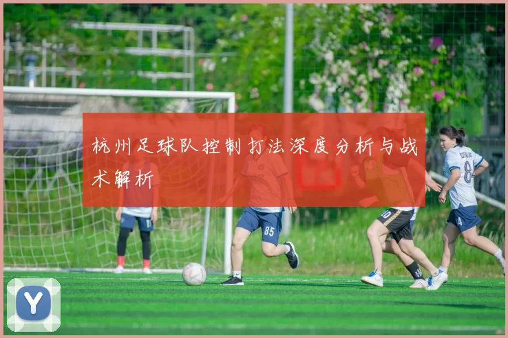 杭州足球队控制打法深度分析与战术解析