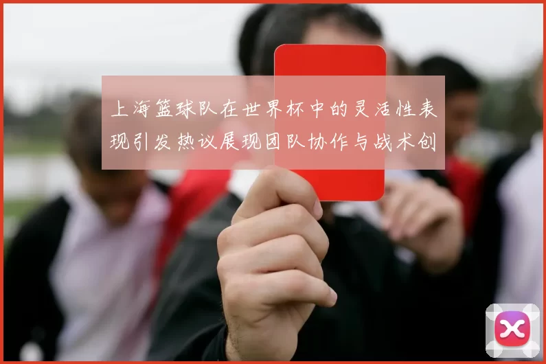 上海篮球队在世界杯中的灵活性表现引发热议展现团队协作与战术创新