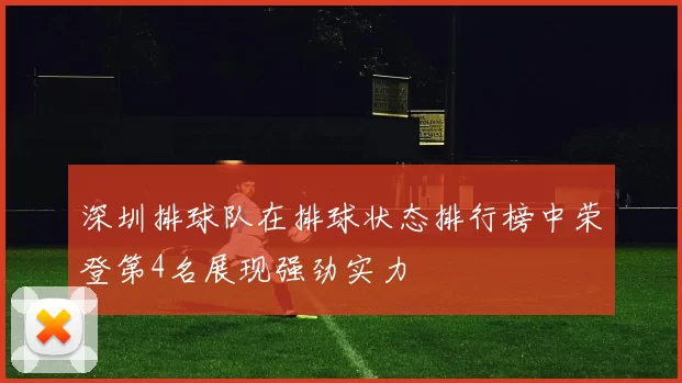 深圳排球队在排球状态排行榜中荣登第4名展现强劲实力