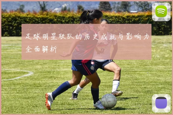足球明星联队的历史成就与影响力全面解析