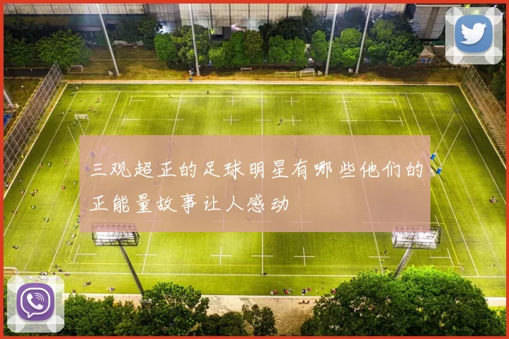 三观超正的足球明星有哪些他们的正能量故事让人感动