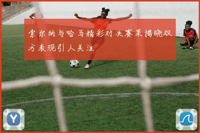 索尔纳与哈马精彩对决赛果揭晓双方表现引人关注