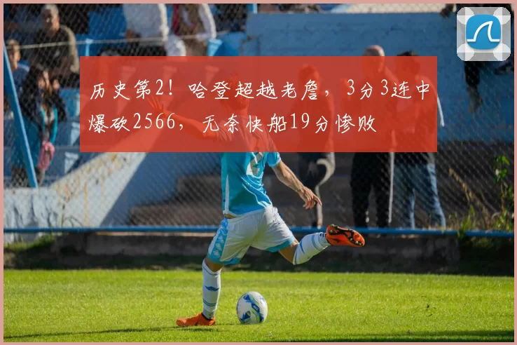 历史第2！哈登超越老詹，3分3连中爆砍2566，无奈快船19分惨败