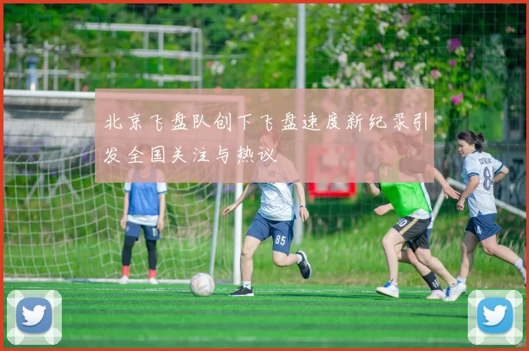 北京飞盘队创下飞盘速度新纪录引发全国关注与热议