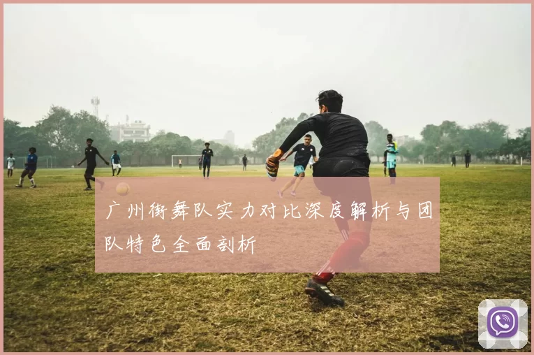 广州街舞队实力对比深度解析与团队特色全面剖析