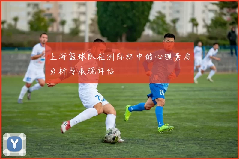 上海篮球队在洲际杯中的心理素质分析与表现评估