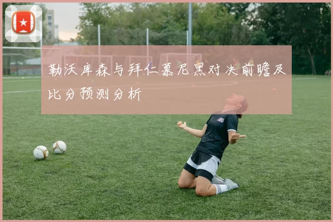 勒沃库森与拜仁慕尼黑对决前瞻及比分预测分析