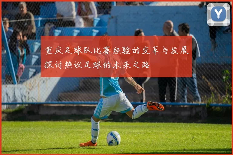 重庆足球队比赛经验的变革与发展探讨热议足球的未来之路