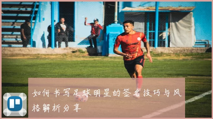 如何书写足球明星的签名技巧与风格解析分享