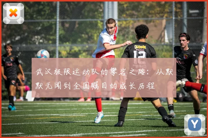 武汉极限运动队的攀岩之路：从默默无闻到全国瞩目的成长历程