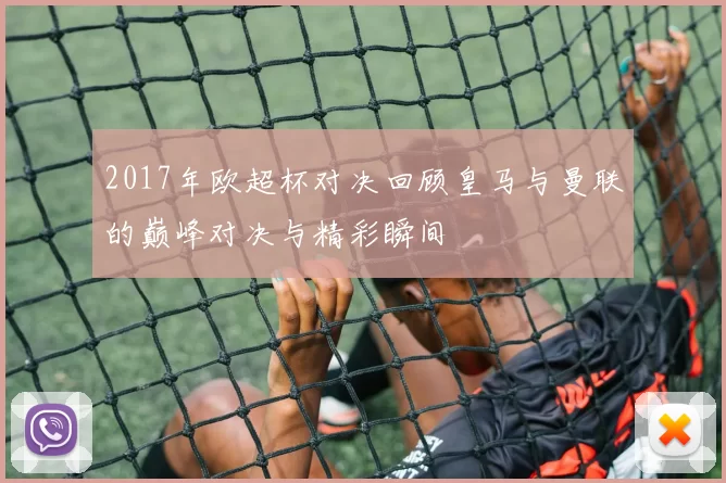 2017年欧超杯对决回顾皇马与曼联的巅峰对决与精彩瞬间
