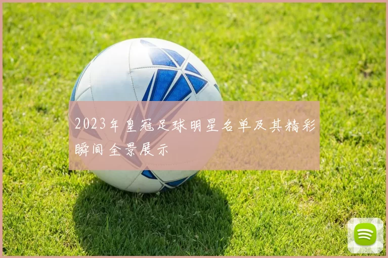 2023年皇冠足球明星名单及其精彩瞬间全景展示