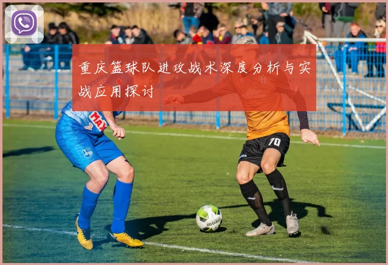 重庆篮球队进攻战术深度分析与实战应用探讨