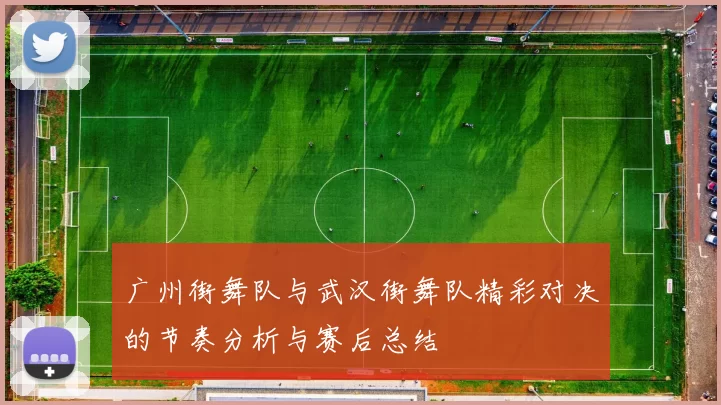 广州街舞队与武汉街舞队精彩对决的节奏分析与赛后总结
