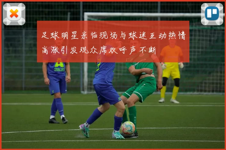 足球明星亲临现场与球迷互动热情高涨引发观众席欢呼声不断