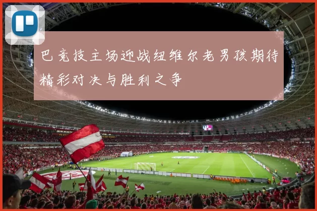 巴竞技主场迎战纽维尔老男孩期待精彩对决与胜利之争
