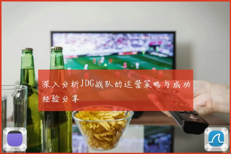 深入分析JDG战队的运营策略与成功经验分享