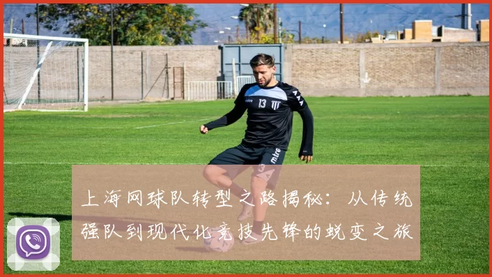 上海网球队转型之路揭秘：从传统强队到现代化竞技先锋的蜕变之旅