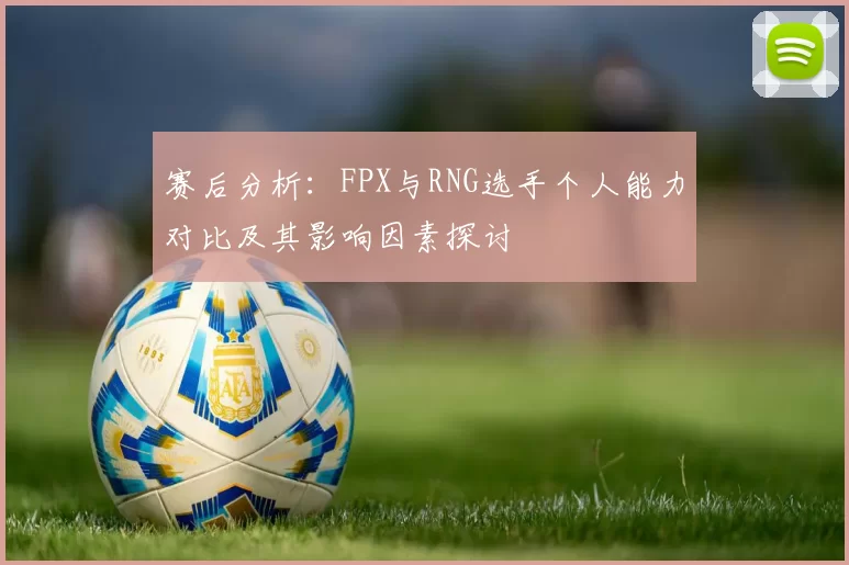 赛后分析：FPX与RNG选手个人能力对比及其影响因素探讨