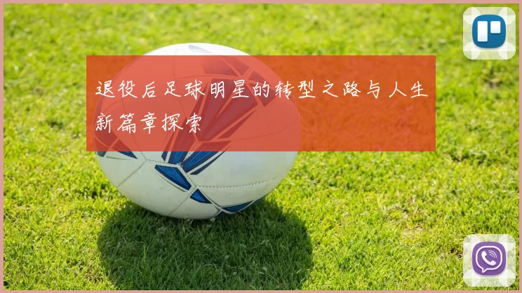 退役后足球明星的转型之路与人生新篇章探索