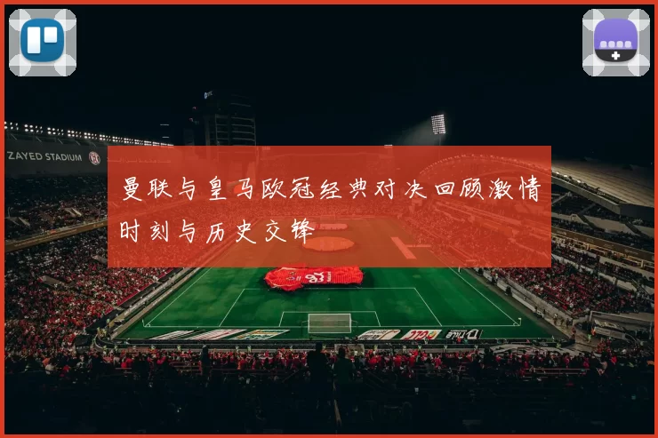 曼联与皇马欧冠经典对决回顾激情时刻与历史交锋