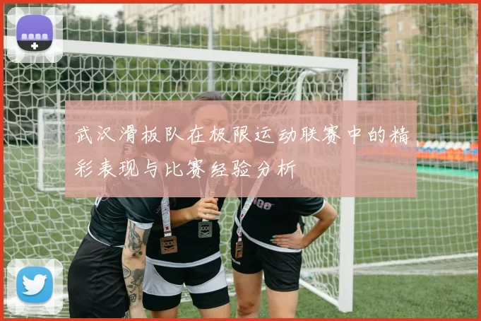 武汉滑板队在极限运动联赛中的精彩表现与比赛经验分析