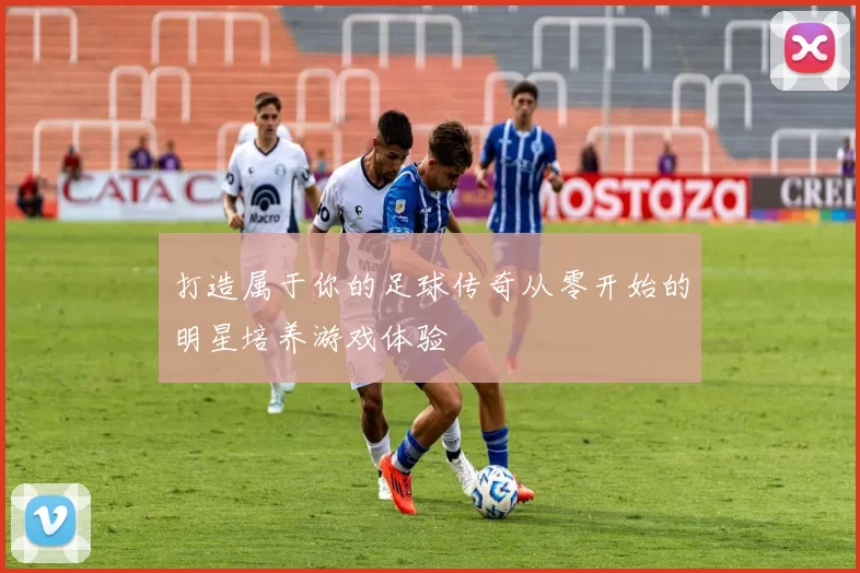 打造属于你的足球传奇从零开始的明星培养游戏体验