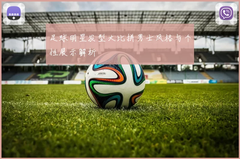 足球明星发型大比拼男士风格与个性展示解析