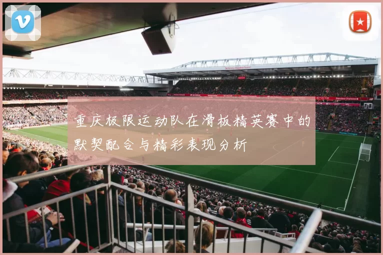 重庆极限运动队在滑板精英赛中的默契配合与精彩表现分析