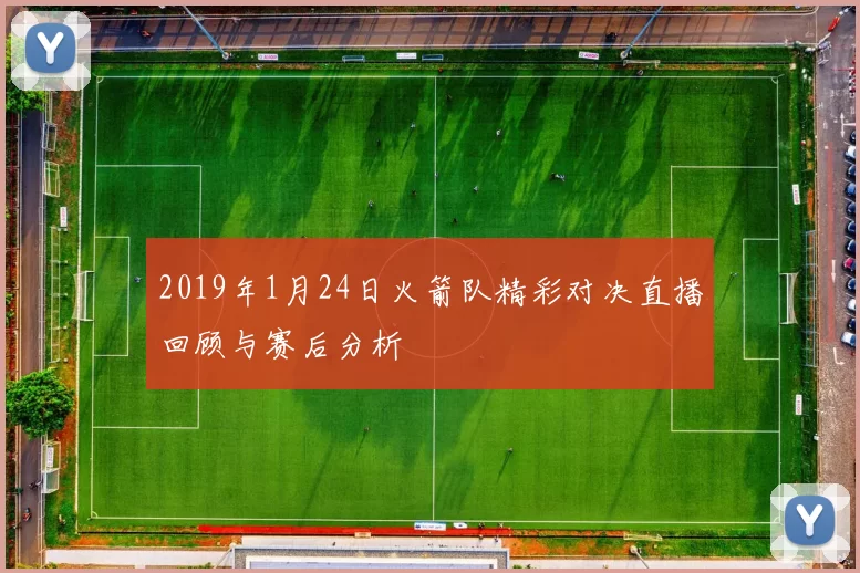 2019年1月24日火箭队精彩对决直播回顾与赛后分析