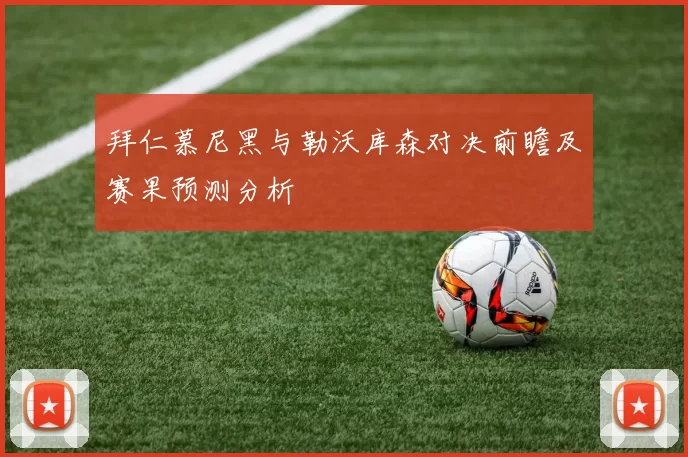 拜仁慕尼黑与勒沃库森对决前瞻及赛果预测分析