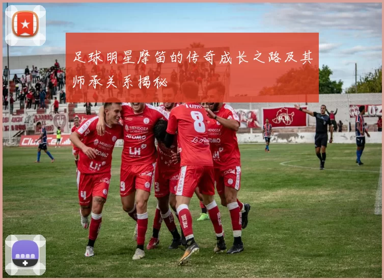 足球明星摩笛的传奇成长之路及其师承关系揭秘