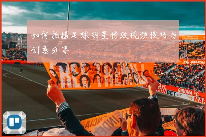 如何拍摄足球明星特效视频技巧与创意分享