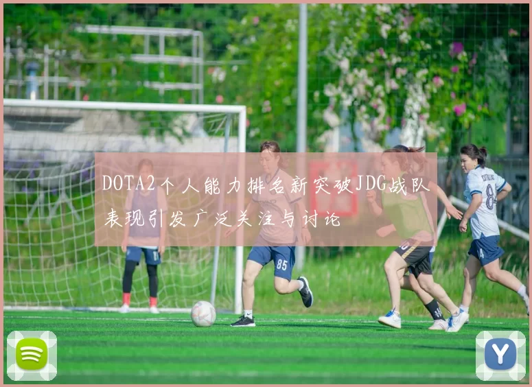 DOTA2个人能力排名新突破JDG战队表现引发广泛关注与讨论