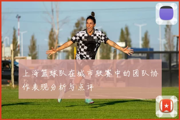 上海篮球队在城市联赛中的团队协作表现分析与点评