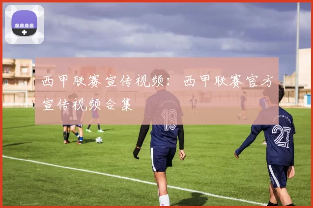 西甲联赛宣传视频：西甲联赛官方宣传视频合集