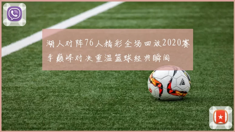 湖人对阵76人精彩全场回放2020赛季巅峰对决重温篮球经典瞬间